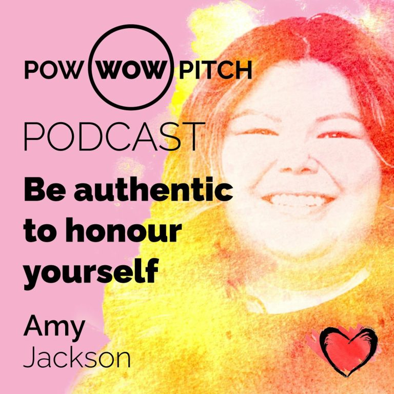 Pow Wow Pitch Podcast E13 – Be authentic to honour yourself with Amy Jackson